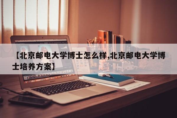 【北京邮电大学博士怎么样,北京邮电大学博士培养方案】